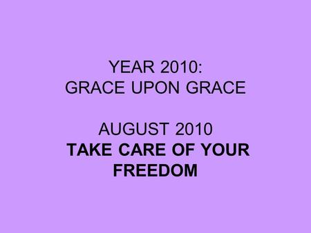 YEAR 2010: GRACE UPON GRACE AUGUST 2010 TAKE CARE OF YOUR FREEDOM.