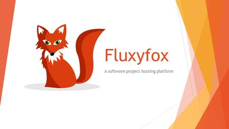 Fluxyfox A software project hosting platform. Platform Services  Website on fluxyfox.com (Azure Websites)  Subdomain of fluxyfox.com (DNS)  Linux,