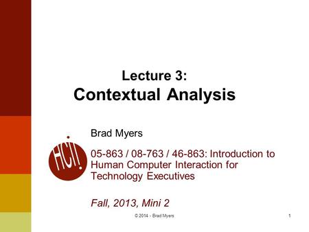 1 Lecture 3: Contextual Analysis Brad Myers 05-863 / 08-763 / 46-863: Introduction to Human Computer Interaction for Technology Executives Fall, 2013,