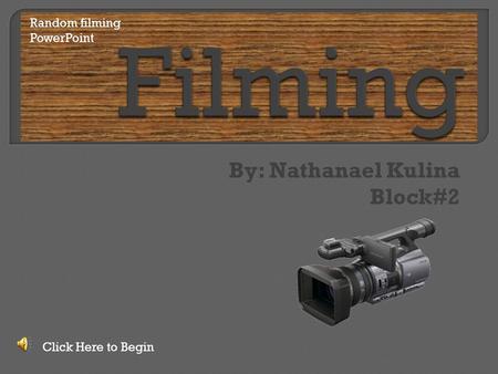 By: Nathanael Kulina Block#2 Click Here to Begin Random filming PowerPoint.