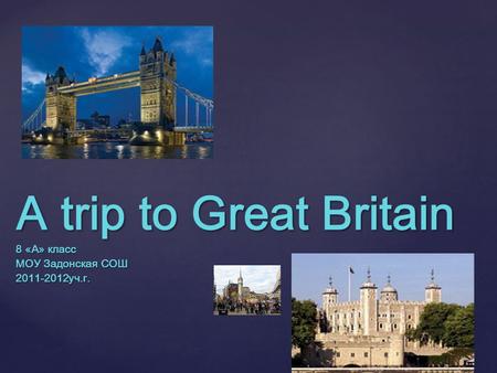 A trip to Great Britain 8 «A» класс МОУ Задонская СОШ 2011-2012уч.г.