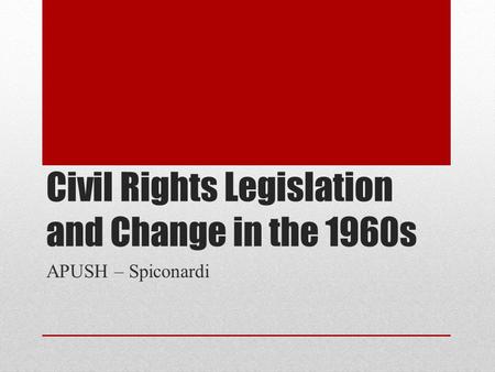 Civil Rights Legislation and Change in the 1960s APUSH – Spiconardi.