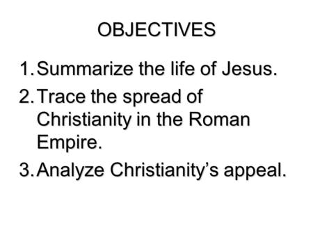 OBJECTIVES Summarize the life of Jesus.