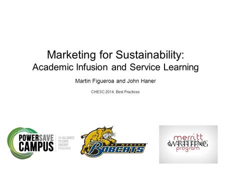 Marketing for Sustainability: Academic Infusion and Service Learning Martin Figueroa and John Haner CHESC 2014, Best Practices.