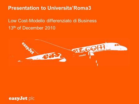 Presentation to Universita’Roma3 Low Cost-Modello differenziato di Business 13 th of December 2010 1.