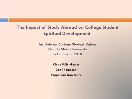 The Impact of Study Abroad on College Student Spiritual Development Institute on College Student Values Florida State University February 5, 2010 Cindy.