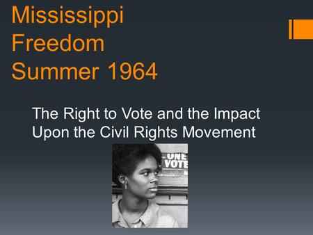 Mississippi Freedom Summer 1964 The Right to Vote and the Impact Upon the Civil Rights Movement.