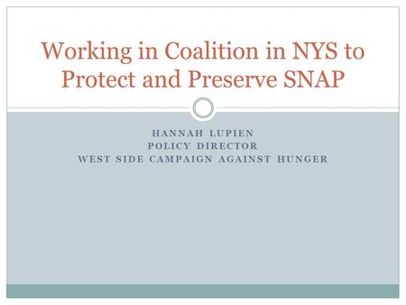 HANNAH LUPIEN POLICY DIRECTOR WEST SIDE CAMPAIGN AGAINST HUNGER Working in Coalition in NYS to Protect and Preserve SNAP.