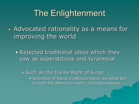 The Enlightenment Advocated rationality as a means for improving the world Advocated rationality as a means for improving the world Rejected traditional.