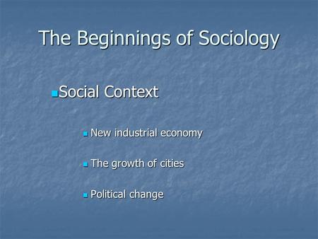 The Beginnings of Sociology Social Context Social Context New industrial economy New industrial economy The growth of cities The growth of cities Political.