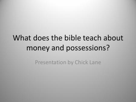 What does the bible teach about money and possessions? Presentation by Chick Lane.