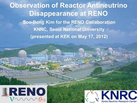 Observation of Reactor Antineutrino Disappearance at RENO Soo-Bong Kim for the RENO Collaboration KNRC, Seoul National University (presented at KEK on.