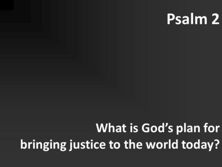 Psalm 2 What is God’s plan for bringing justice to the world today?