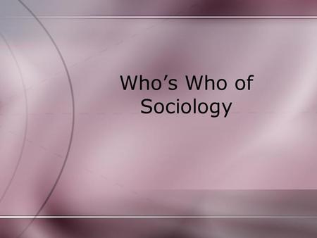 Who’s Who of Sociology. Auguste Comte often credited with being the founder of sociology because he was the first to suggest that the scientific method.
