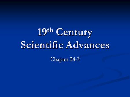 19 th Century Scientific Advances Chapter 24-3. Scientific ideas and methods were hugely popular after 1850 To many science almost a religion To many.
