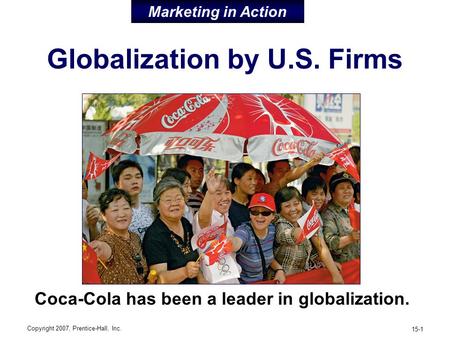 Copyright 2007, Prentice-Hall, Inc. 15-1 Globalization by U.S. Firms Coca-Cola has been a leader in globalization. Marketing in Action.