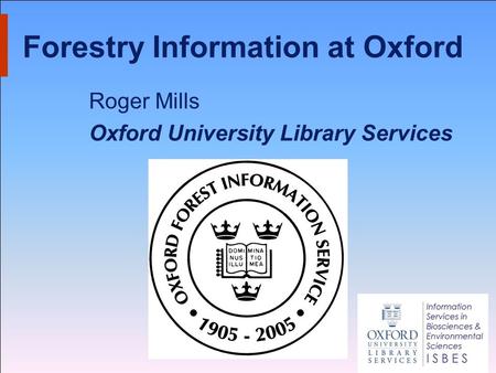 Forestry Information at Oxford Roger Mills Oxford University Library Services.
