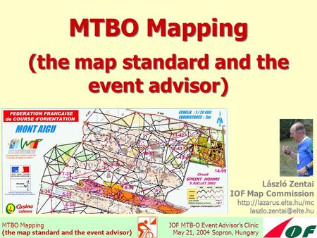 MTBO Mapping (the map standard and the event advisor) IOF MTB-O Event Advisor’s Clinic May 21, 2004 Sopron, Hungary MTBO Mapping László Zentai IOF Map.