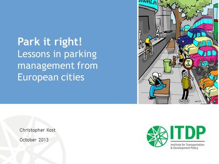 Christopher Kost October 2013 Park it right! Lessons in parking management from European cities.