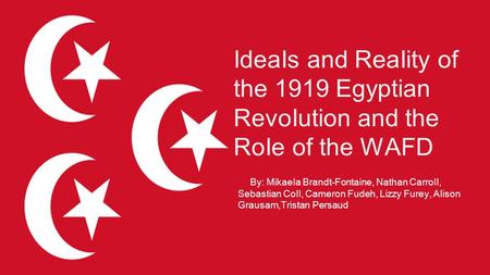 IdeaIs and ReaIity of the 1919 Egyptian RevoIution and the RoIe of the WAFD By: MikaeIa Brandt-Fontaine, Nathan CarroII, Sebastian CoII, Cameron Fudeh,