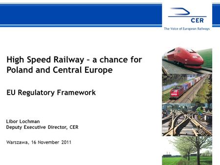 1CER The Voice of European Railways High Speed Railway – a chance for Poland and Central Europe EU Regulatory Framework Warszawa, 16 November 2011 Libor.