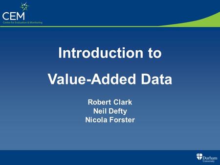 Introduction to Value-Added Data Robert Clark Neil Defty Nicola Forster.