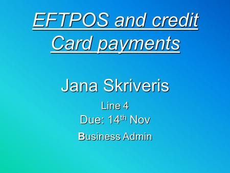 EFTPOS and credit Card payments Jana Skriveris Line 4 Due: 14 th Nov Business Admin.
