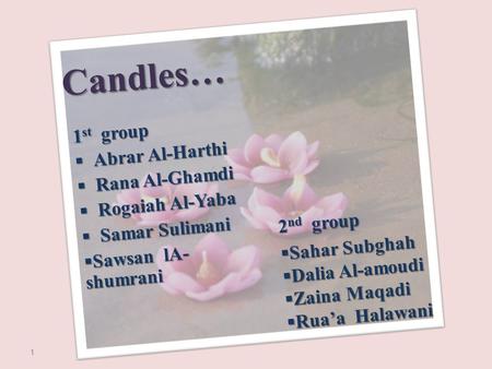 Candles… 1 st group  Abrar Al-Harthi  Rana Al-Ghamdi  Rogaiah Al-Yaba  Samar Sulimani  Sawsan lA- shumrani 2 nd group  Sahar Subghah  Dalia Al-amoudi.