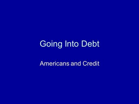 Going Into Debt Americans and Credit. What is Credit? Credit: is the receiving of funds either directly or indirectly to buy goods and services now with.