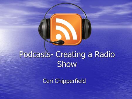 Podcasts- Creating a Radio Show Ceri Chipperfield.