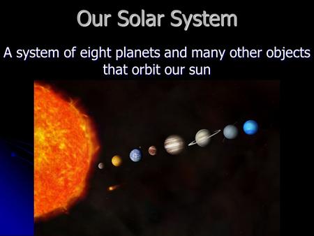 Our Solar System A system of eight planets and many other objects that orbit our sun.