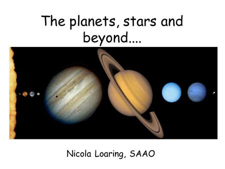 The planets, stars and beyond.... Nicola Loaring, SAAO.
