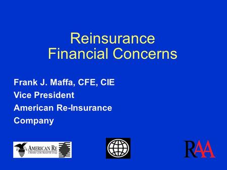 Reinsurance Financial Concerns Frank J. Maffa, CFE, CIE Vice President American Re-Insurance Company.