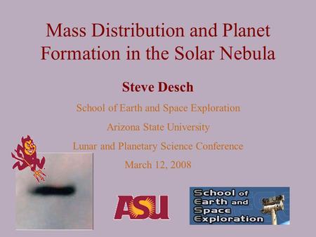 Mass Distribution and Planet Formation in the Solar Nebula Steve Desch School of Earth and Space Exploration Arizona State University Lunar and Planetary.