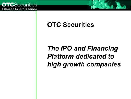 OTC Securities The IPO and Financing Platform dedicated to high growth companies.