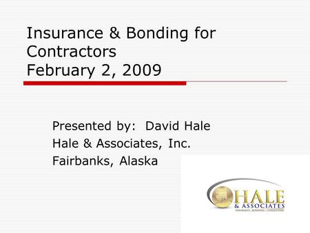 Insurance & Bonding for Contractors February 2, 2009 Presented by: David Hale Hale & Associates, Inc. Fairbanks, Alaska.