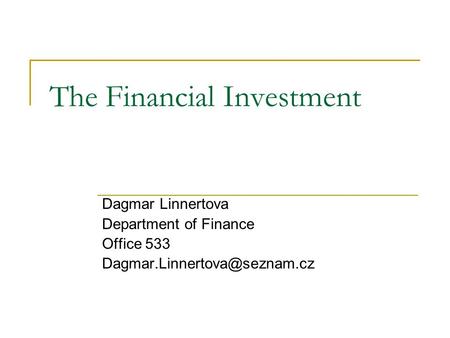 The Financial Investment Dagmar Linnertova Department of Finance Office 533
