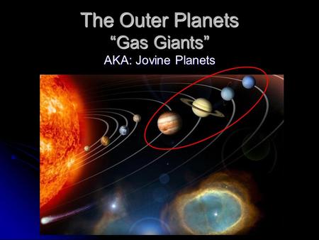 The Outer Planets “Gas Giants” AKA: Jovine Planets.