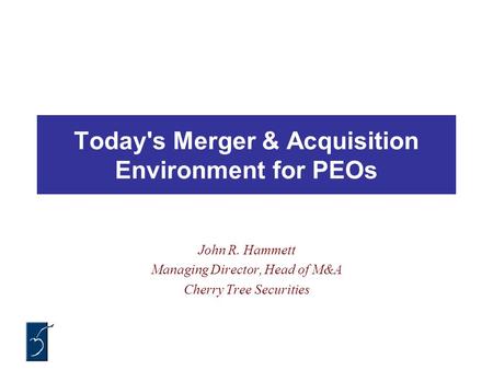 Today's Merger & Acquisition Environment for PEOs John R. Hammett Managing Director, Head of M&A Cherry Tree Securities.
