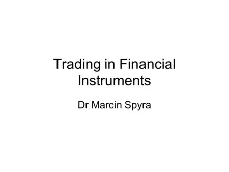 Trading in Financial Instruments Dr Marcin Spyra.