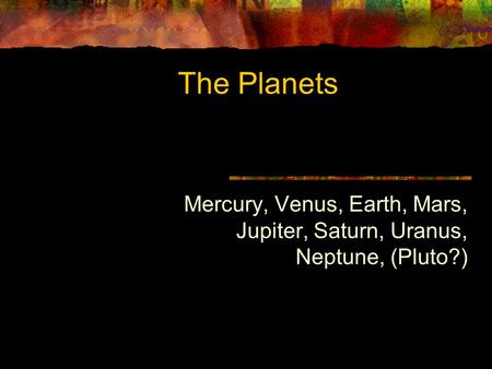 The Planets Mercury, Venus, Earth, Mars, Jupiter, Saturn, Uranus, Neptune, (Pluto?)