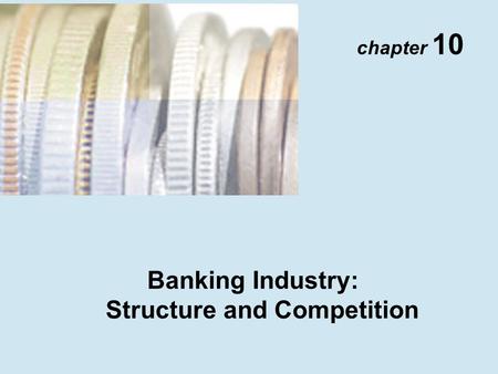 Chapter 10 Banking Industry: Structure and Competition.