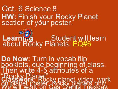 Oct. 6 Science 8 HW: Finish your Rocky Planet section of your poster. Learning Student will learn about Rocky Planets. EQ#6 Do Now: Turn in vocab flip.