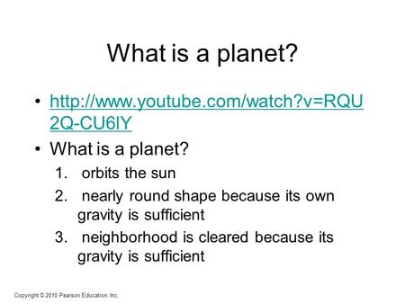 Copyright © 2010 Pearson Education, Inc. What is a planet?  2Q-CU6lYhttp://www.youtube.com/watch?v=RQU 2Q-CU6lY What.