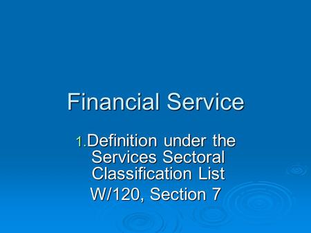 Financial Service 1. Definition under the Services Sectoral Classification List W/120, Section 7.
