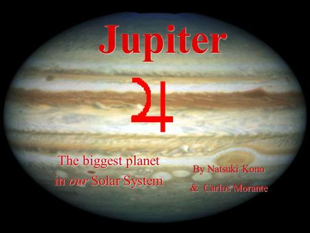 Jupiter The biggest planet in our Solar System The biggest planet in our Solar System By Natsuki Kono & Carlos Morante By Natsuki Kono & Carlos Morante.