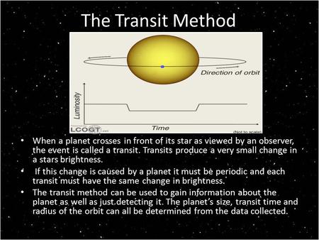 The Transit Method When a planet crosses in front of its star as viewed by an observer, the event is called a transit. Transits produce a very small change.