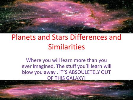 Planets and Stars Differences and Similarities Where you will learn more than you ever imagined. The stuff you’ll learn will blow you away, IT’S ABSOULETELY.