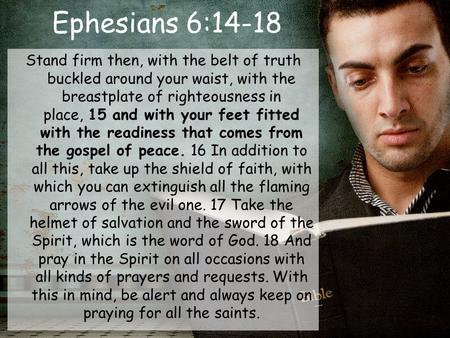 Ephesians 6:14-18 Stand firm then, with the belt of truth buckled around your waist, with the breastplate of righteousness in place, 15 and with your feet.