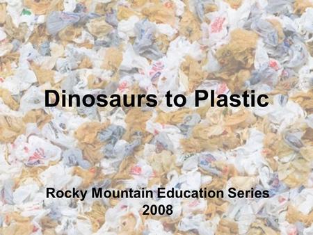 Dinosaurs to Plastic Rocky Mountain Education Series 2008.
